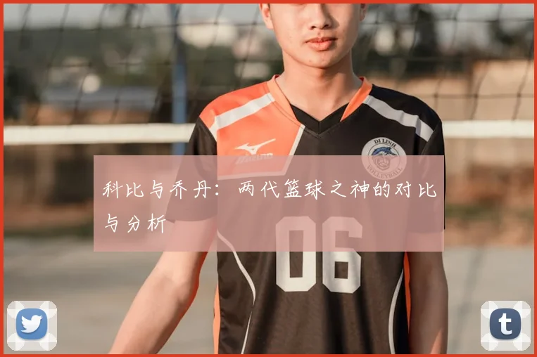科比与乔丹：两代篮球之神的对比与分析