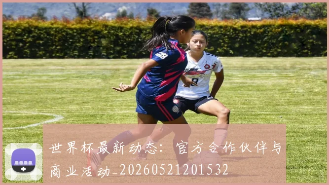 世界杯最新动态：官方合作伙伴与商业活动_20260521201532