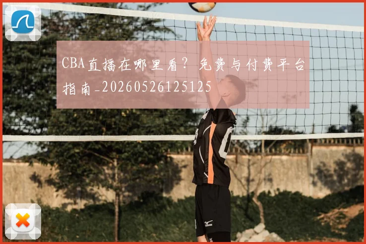 CBA直播在哪里看？免费与付费平台指南_20260526125125