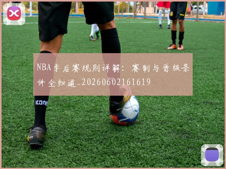 NBA季后赛规则详解:赛制与晋级条件全知道_20260602161619