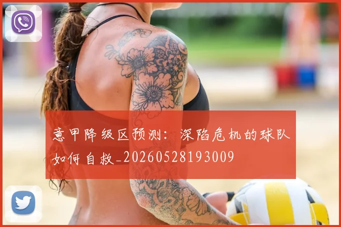 意甲降级区预测：深陷危机的球队如何自救_20260528193009