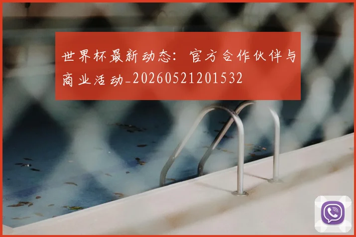 世界杯最新动态：官方合作伙伴与商业活动_20260521201532