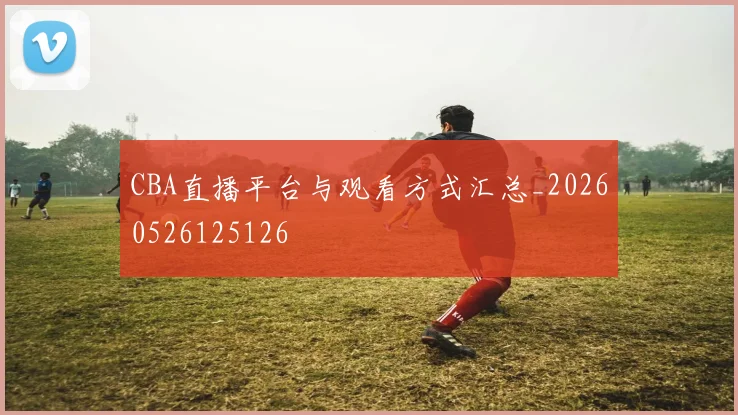 CBA直播平台与观看方式汇总_20260526125126