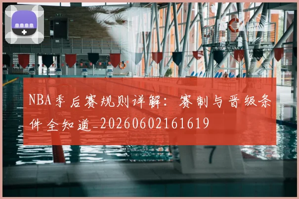NBA季后赛规则详解:赛制与晋级条件全知道_20260602161619