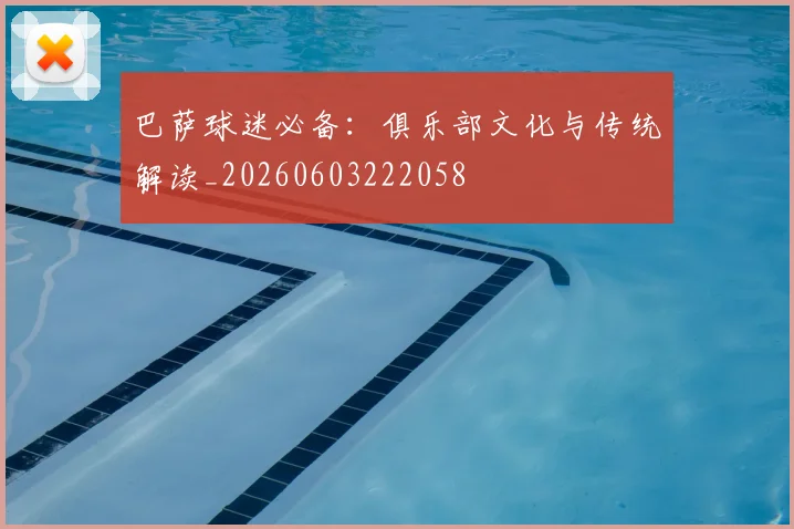 巴萨球迷必备：俱乐部文化与传统解读_20260603222058