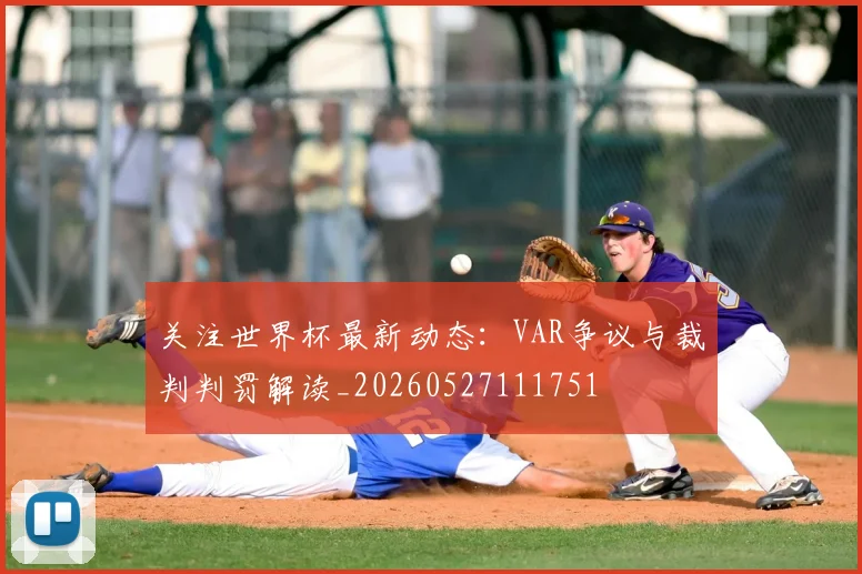 关注世界杯最新动态：VAR争议与裁判判罚解读_20260527111751