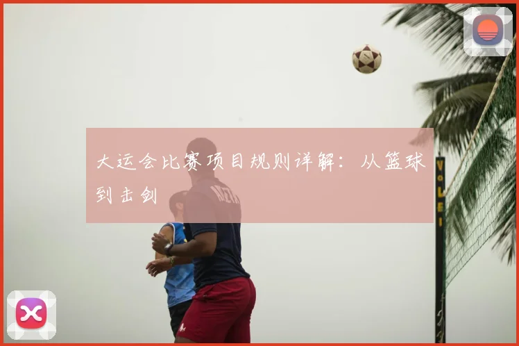 大运会比赛项目规则详解：从篮球到击剑