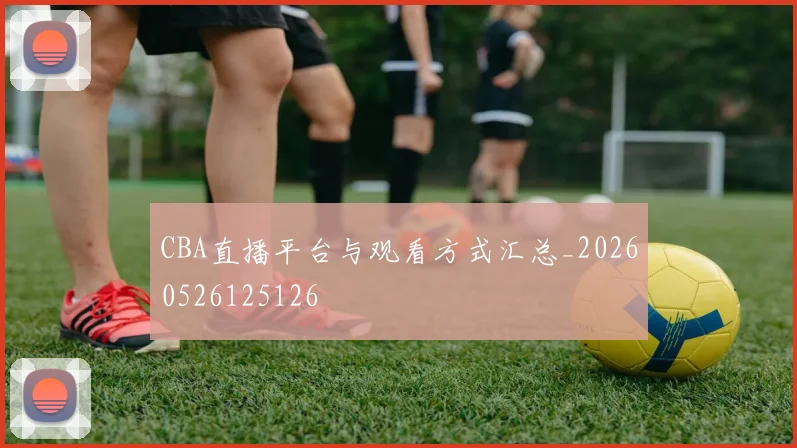 CBA直播平台与观看方式汇总_20260526125126