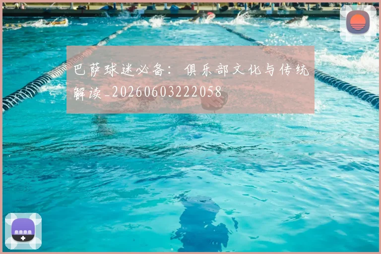 巴萨球迷必备:俱乐部文化与传统解读_20260603222058